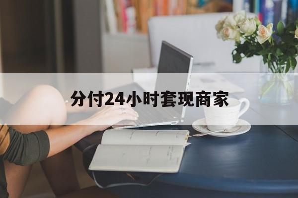 最新分付24小时套现商家方法分析(最方便真实的大理分付套现是什么意思方法)