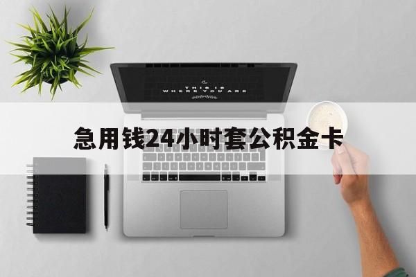 大理最新急用钱24小时套公积金卡方法分析(最方便真实的大理急用钱24小时套公积金卡违法吗方法)