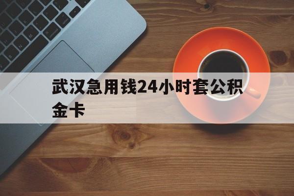 大理最新武汉急用钱24小时套公积金卡方法分析(最方便真实的大理武汉公积金取现方法方法)