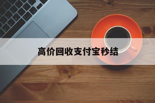 最新高价回收支付宝秒结方法分析(最方便真实的大理回收支付宝平台方法)
