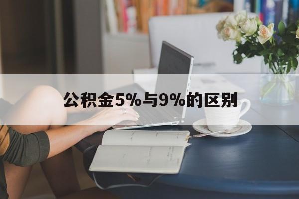 大理最新公积金5%与9%的区别方法分析(最方便真实的大理住房公积金5%方法)