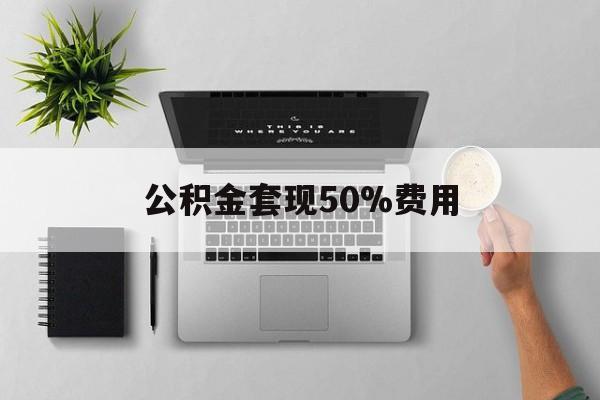 大理最新公积金套现50%费用方法分析(最方便真实的大理公积金套现有什么后遗症方法)