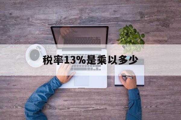 大理最新税率13%是乘以多少方法分析(最方便真实的大理税率13%怎么算含税价方法)