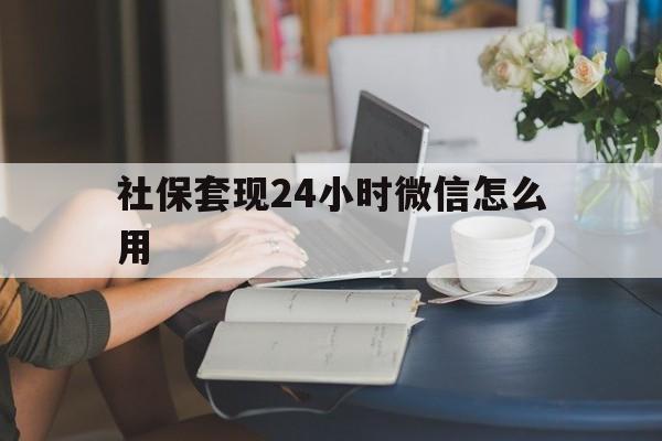 大理最新社保套现24小时微信怎么用方法分析(最方便真实的大理社保套现主要是套什么方法)