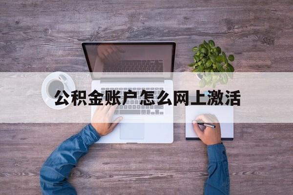 大理最新公积金账户怎么网上激活方法分析(最方便真实的大理公积金账户怎么网上激活的方法)