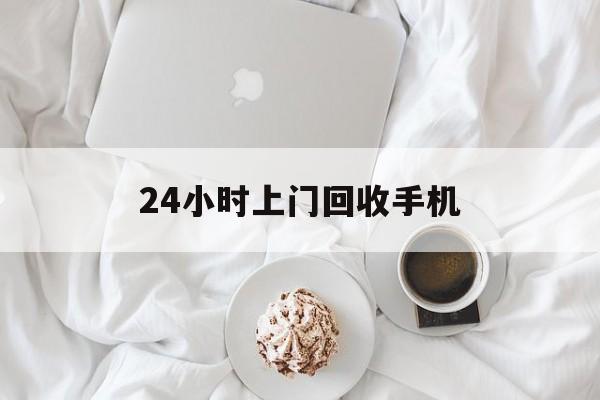 最新24小时上门回收手机方法分析(最方便真实的大理24小时上门回收手机个人方法) 最新24小时上门回收手机方法分析(最方便真实的大理24小时上门回收手机个人方法)