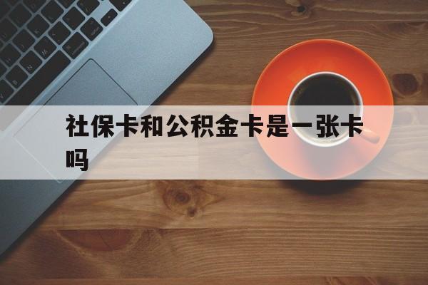 最新社保卡和公积金卡是一张卡吗方法分析(最方便真实的大理社保卡和公积金卡是一张卡吗?方法) 最新社保卡和公积金卡是一张卡吗方法分析(最方便真实的大理社保卡和公积金卡是一张卡吗?方法)
