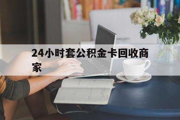 大理最新24小时套公积金卡回收商家方法分析(最方便真实的大理24小时套公积金卡回收商家会知道吗方法)