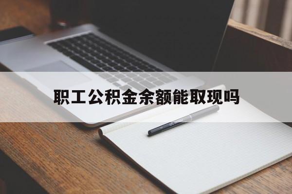 大理最新职工公积金余额能取现吗方法分析(最方便真实的大理职工公积金余额能取现吗怎么取方法)