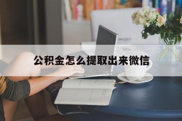 大理最新公积金怎么提取出来微信方法分析(最方便真实的大理公积金如何在微信提取出来方法)