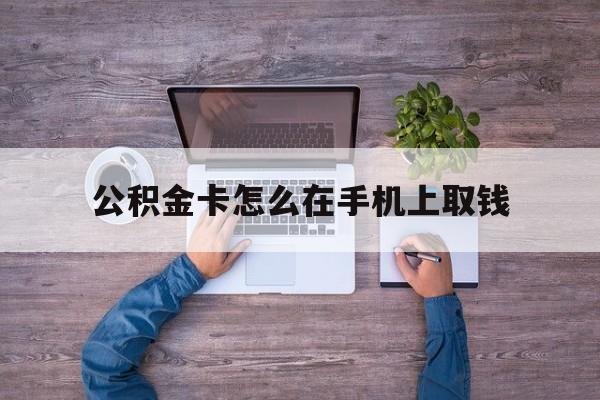 大理最新公积金卡怎么在手机上取钱方法分析(最方便真实的大理公积金卡怎么在手机上激活方法)