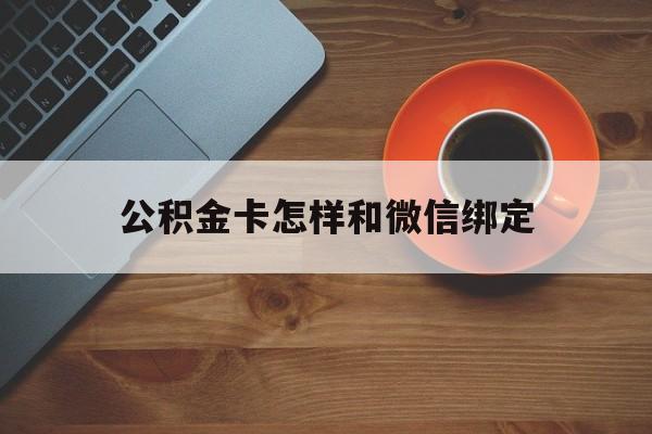 最新公积金卡怎样和微信绑定方法分析(最方便真实的大理公积金卡绑定微信可以消费吗方法)