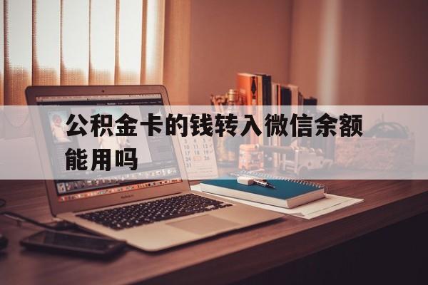 大理最新公积金卡的钱转入微信余额能用吗方法分析(最方便真实的大理公积金的钱转到银行卡里能取出来用吗方法)