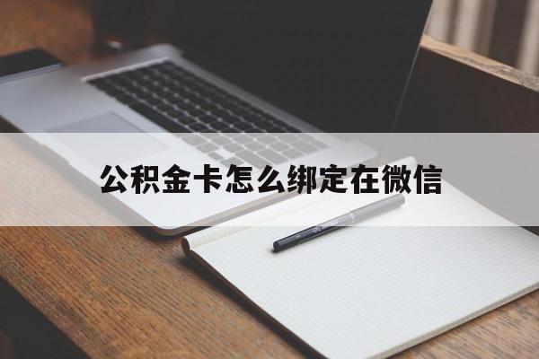 大理最新公积金卡怎么绑定在微信方法分析(最方便真实的大理公积金卡怎么绑定在微信提现方法)